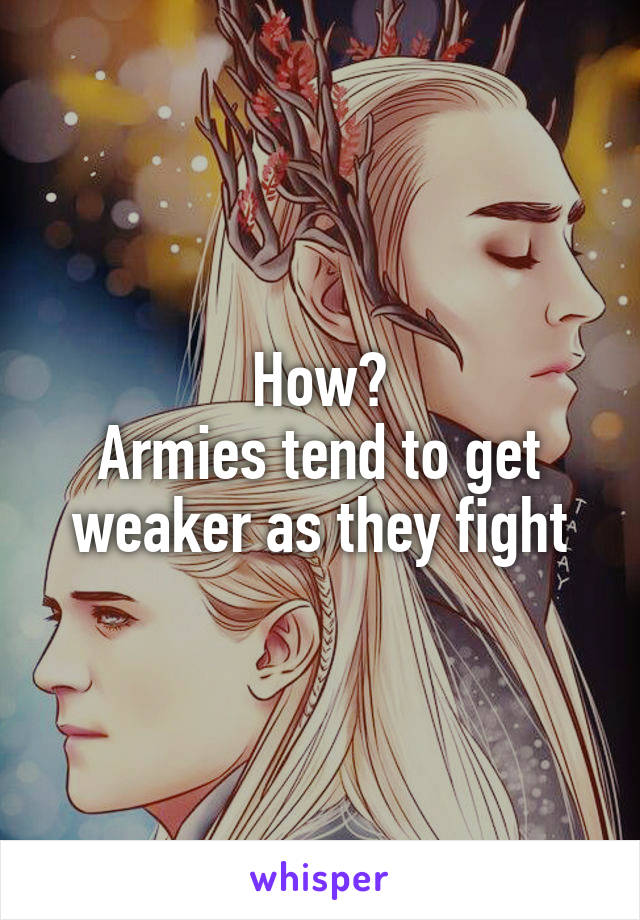 How?
Armies tend to get weaker as they fight