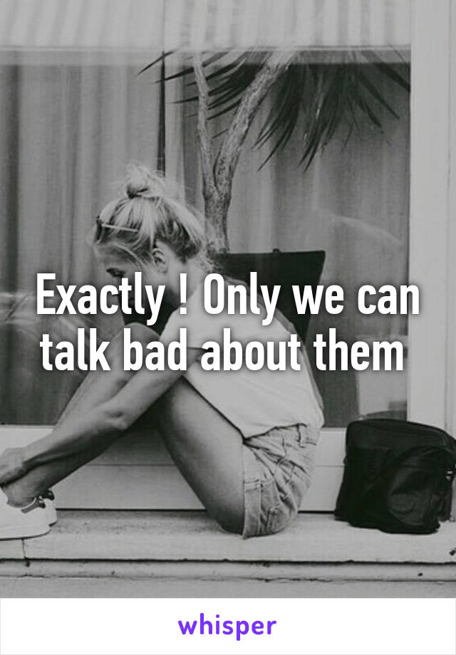 Exactly ! Only we can talk bad about them 