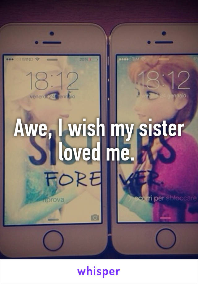 Awe, I wish my sister loved me. 