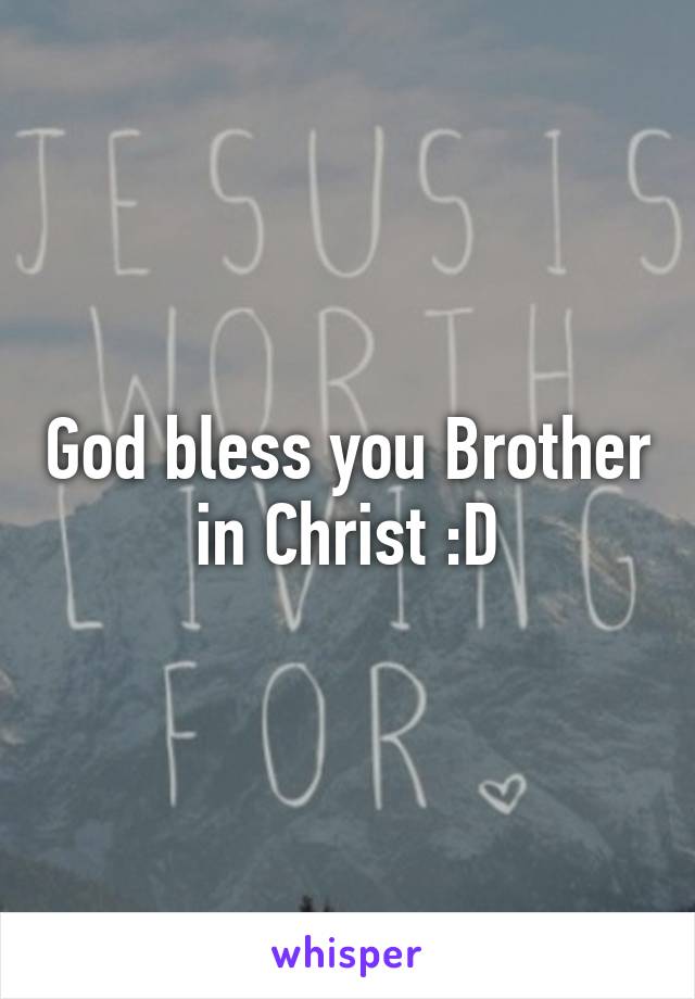 God bless you Brother in Christ :D