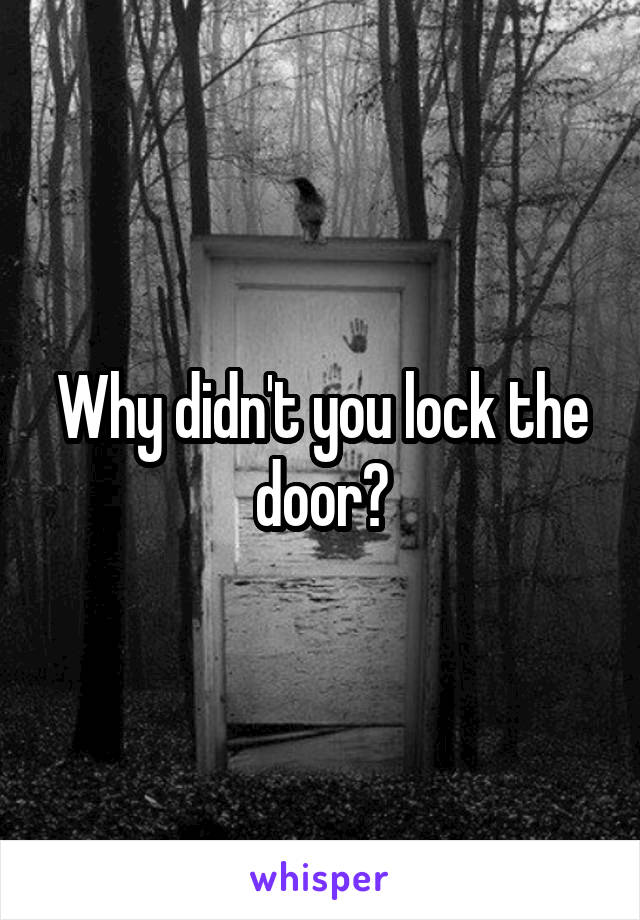 Why didn't you lock the door?