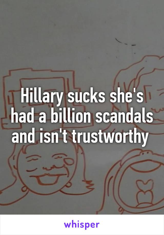 Hillary sucks she's had a billion scandals and isn't trustworthy 