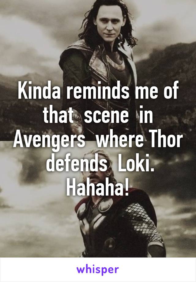 Kinda reminds me of that  scene  in Avengers  where Thor  defends  Loki. Hahaha!