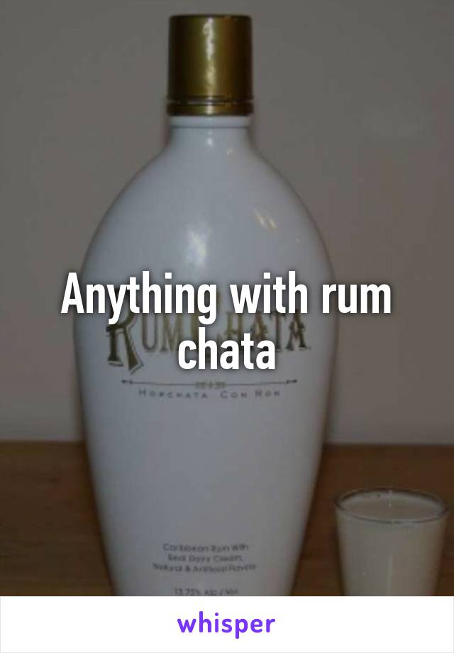 Anything with rum chata