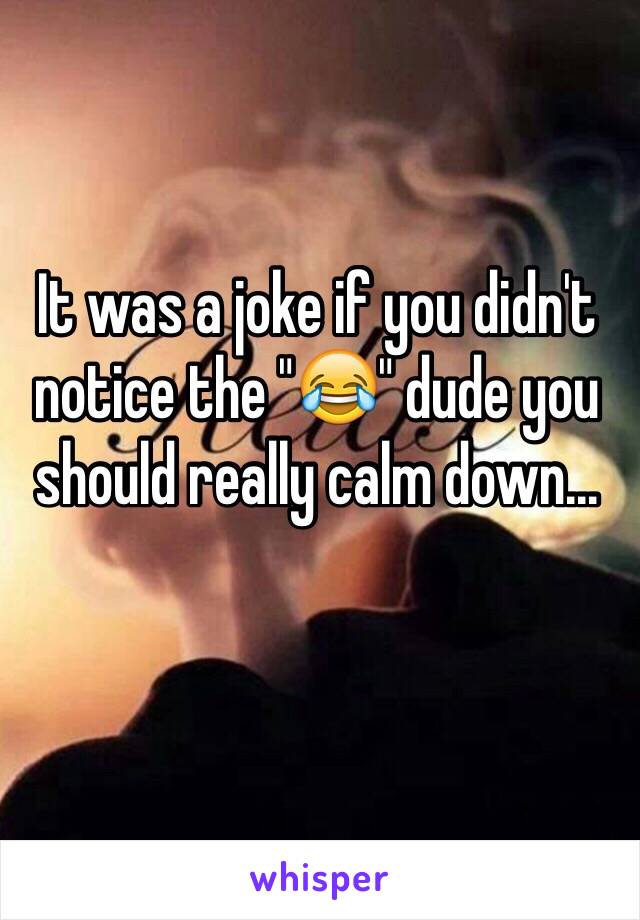 It was a joke if you didn't notice the "😂" dude you should really calm down...