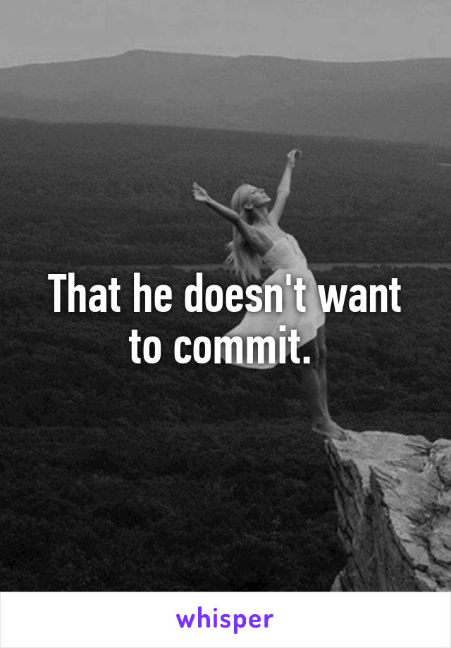 That he doesn't want to commit. 