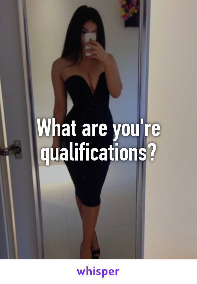 What are you're qualifications?