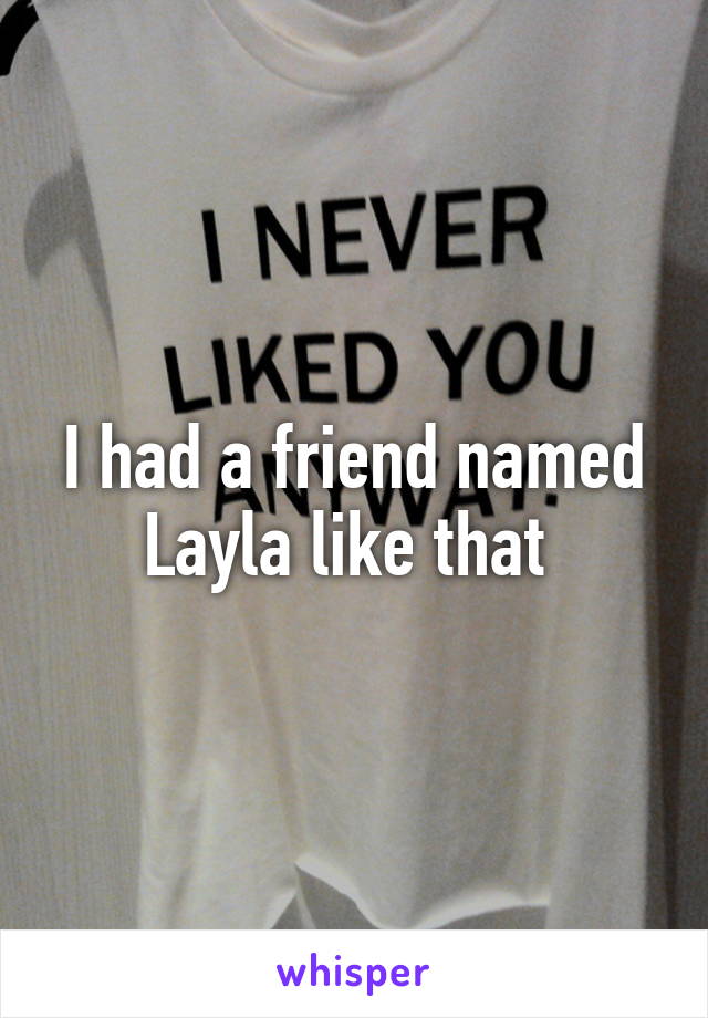 I had a friend named Layla like that 