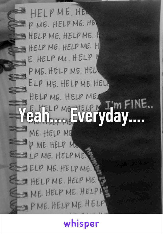 Yeah.... Everyday....