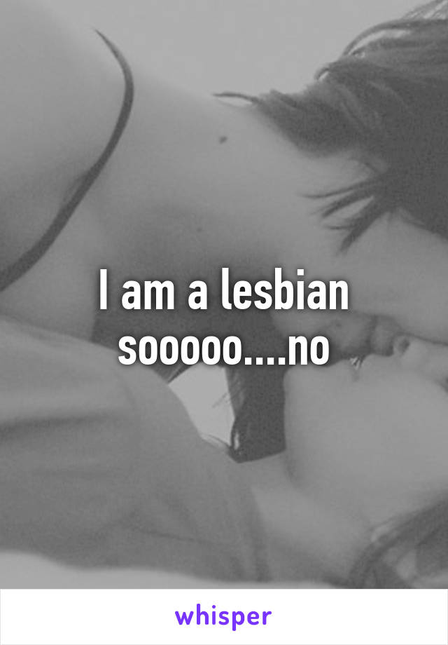 I am a lesbian sooooo....no