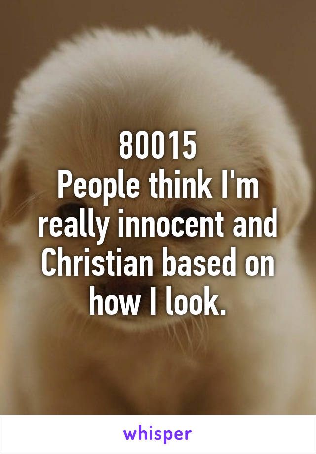 80015
People think I'm really innocent and Christian based on how I look.