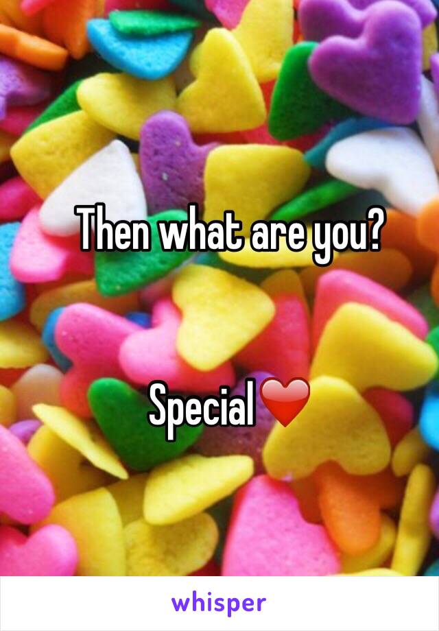 Then what are you? 


Special❤️