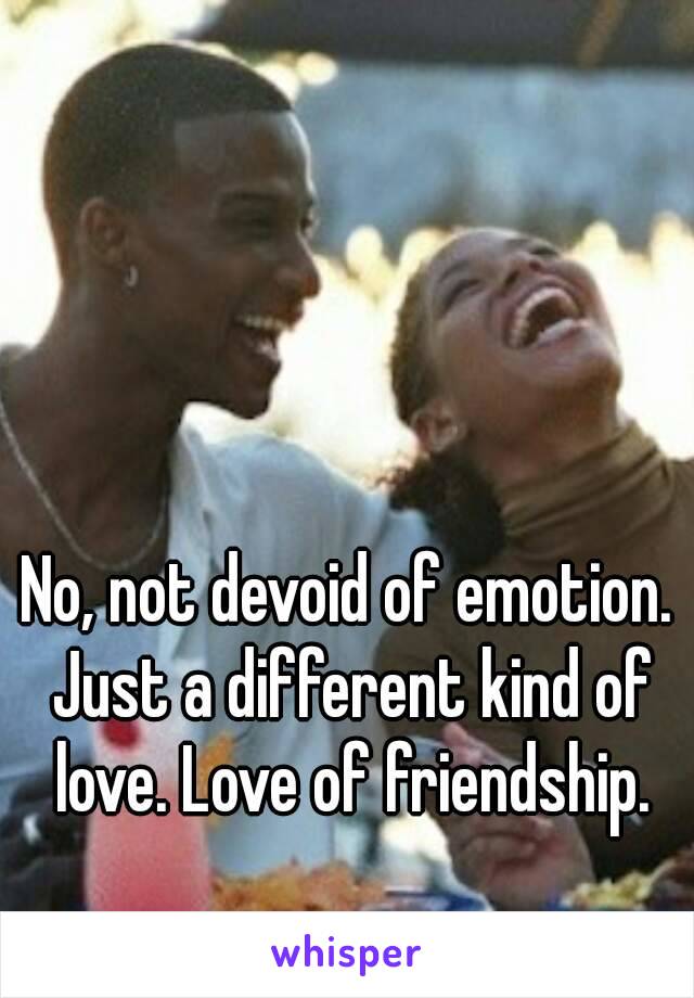 No, not devoid of emotion. Just a different kind of love. Love of friendship.