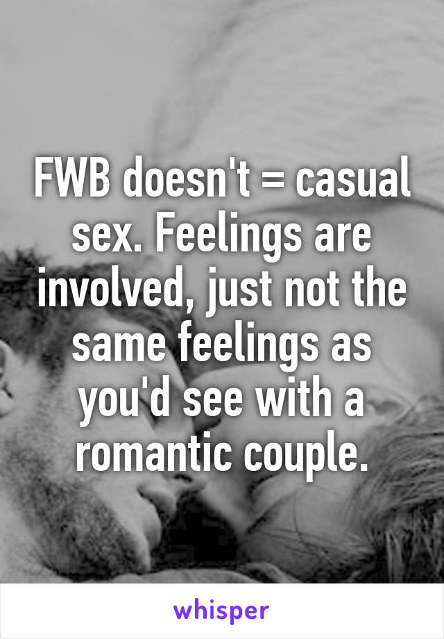 FWB doesn't = casual sex. Feelings are involved, just not the same feelings as you'd see with a romantic couple.