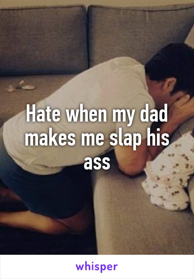 Hate when my dad makes me slap his ass