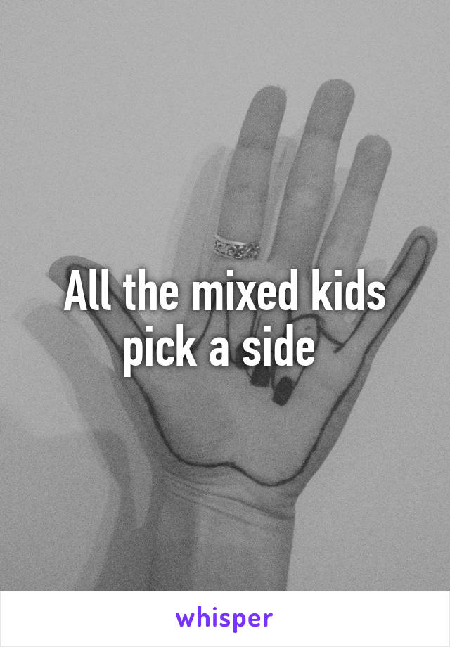 All the mixed kids pick a side 