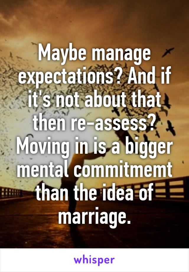 Maybe manage expectations? And if it's not about that then re-assess? Moving in is a bigger mental commitmemt than the idea of marriage.