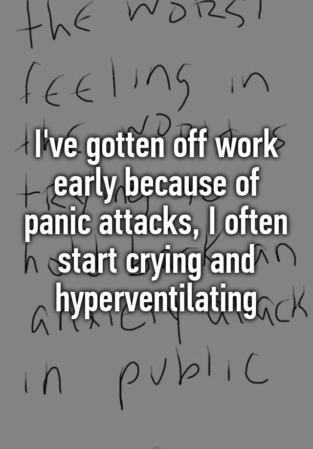 i-ve-gotten-off-work-early-because-of-panic-attacks-i-often-start