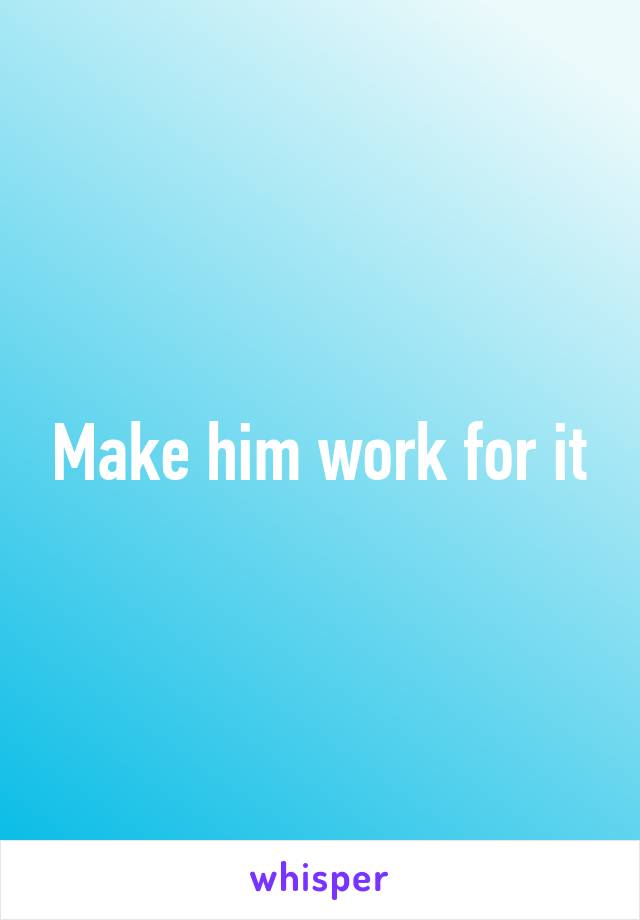Make him work for it