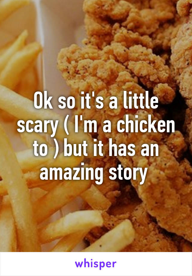 Ok so it's a little scary ( I'm a chicken to ) but it has an amazing story 