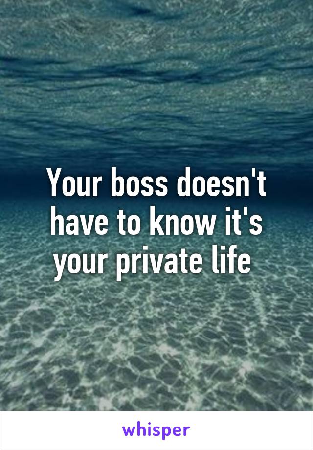 Your boss doesn't have to know it's your private life 