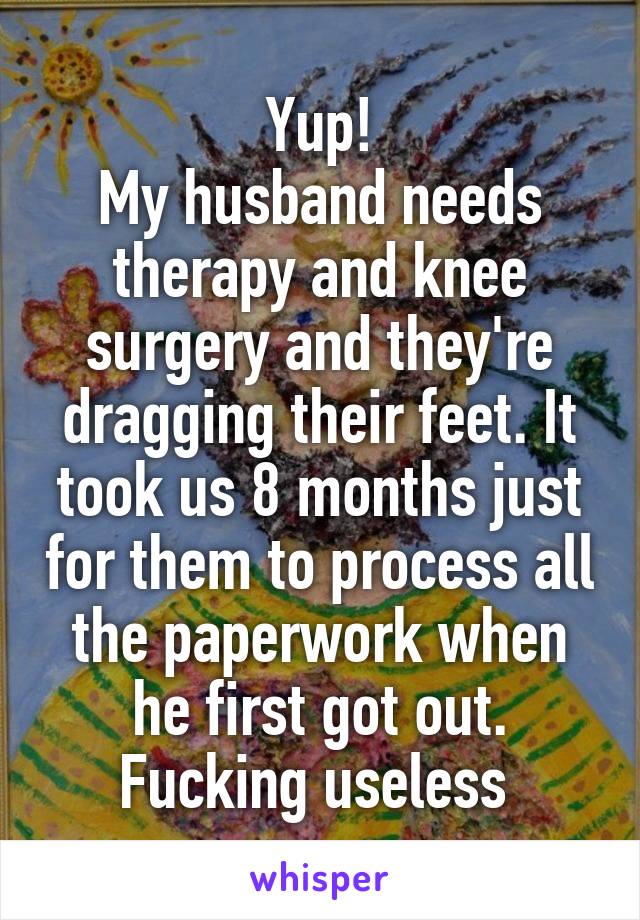 Yup!
My husband needs therapy and knee surgery and they're dragging their feet. It took us 8 months just for them to process all the paperwork when he first got out. Fucking useless 