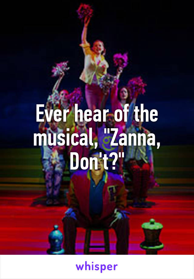 Ever hear of the musical, "Zanna, Don't?"