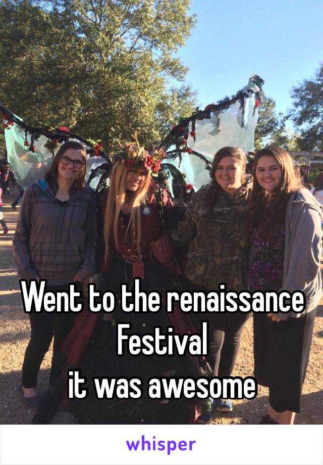 Went to the renaissance Festival 
it was awesome