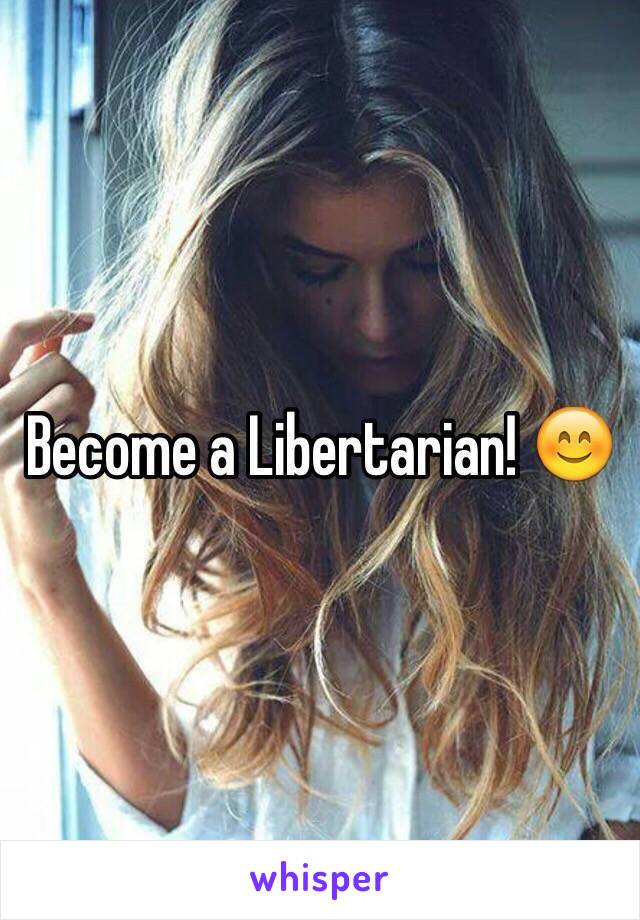 Become a Libertarian! 😊