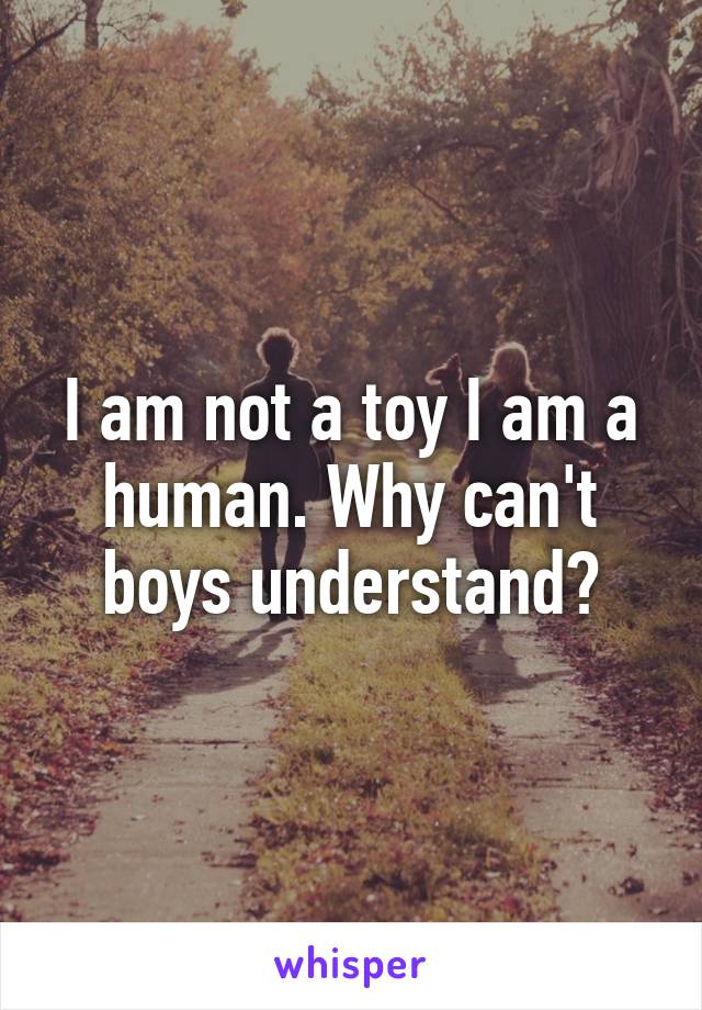 I am not a toy I am a human. Why can't boys understand?