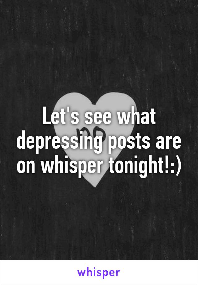 Let's see what depressing posts are on whisper tonight!:)