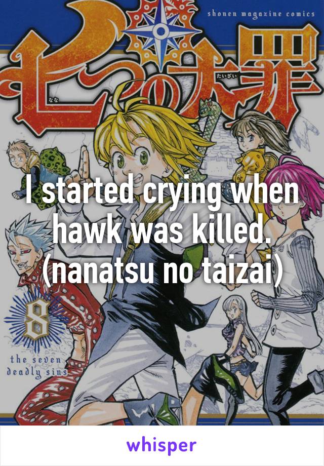 I started crying when hawk was killed.
(nanatsu no taizai)