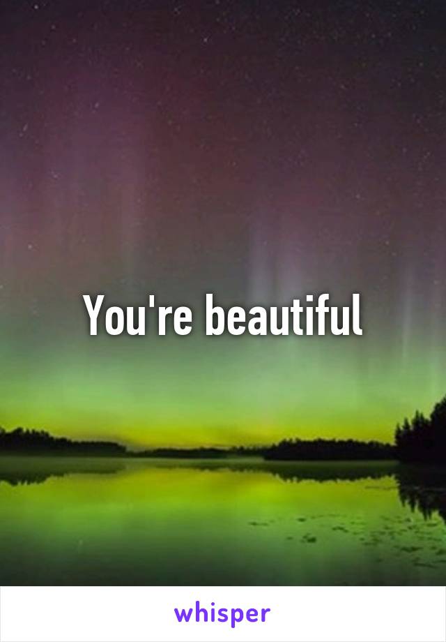 You're beautiful