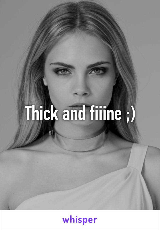 Thick and fiiine ;)