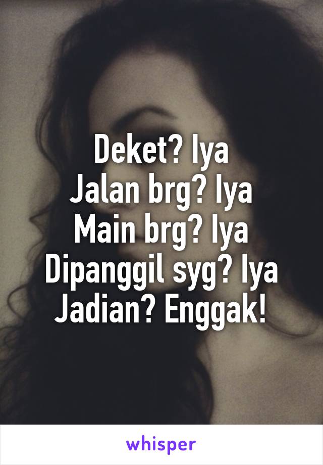 Deket? Iya
Jalan brg? Iya
Main brg? Iya
Dipanggil syg? Iya
Jadian? Enggak!