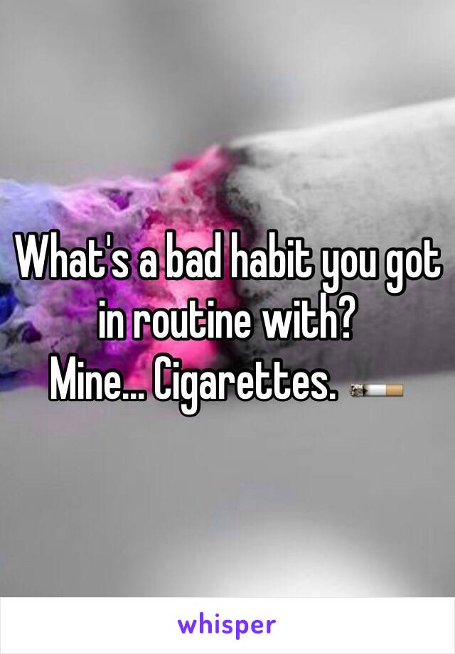 What's a bad habit you got in routine with?
Mine... Cigarettes. 🚬