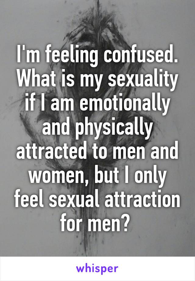 I'm feeling confused. What is my sexuality if I am emotionally and physically attracted to men and women, but I only feel sexual attraction for men? 