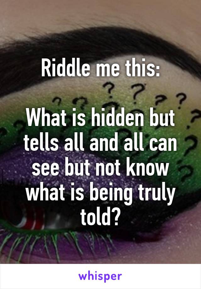 Riddle me this:

What is hidden but tells all and all can see but not know what is being truly told?