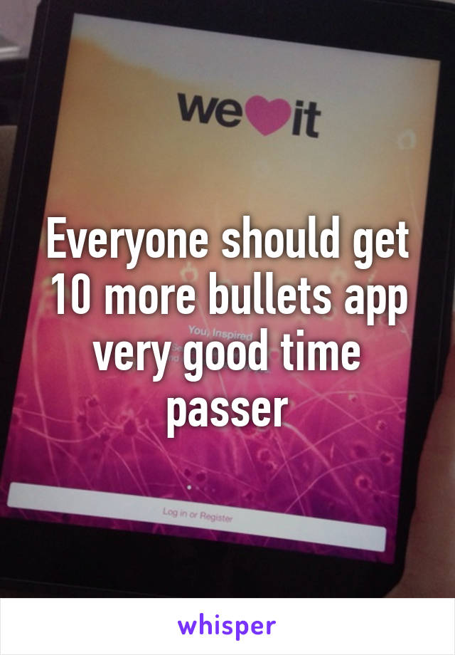 Everyone should get 10 more bullets app very good time passer