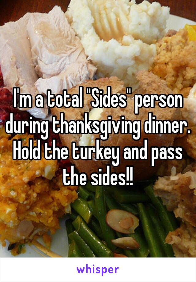 I'm a total "Sides" person during thanksgiving dinner. Hold the turkey and pass the sides!! 