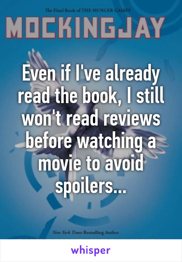 Even if I've already read the book, I still won't read reviews before watching a movie to avoid spoilers...