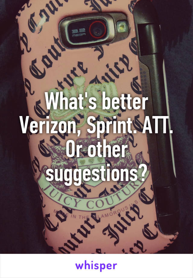 What's better Verizon, Sprint. ATT. Or other suggestions?