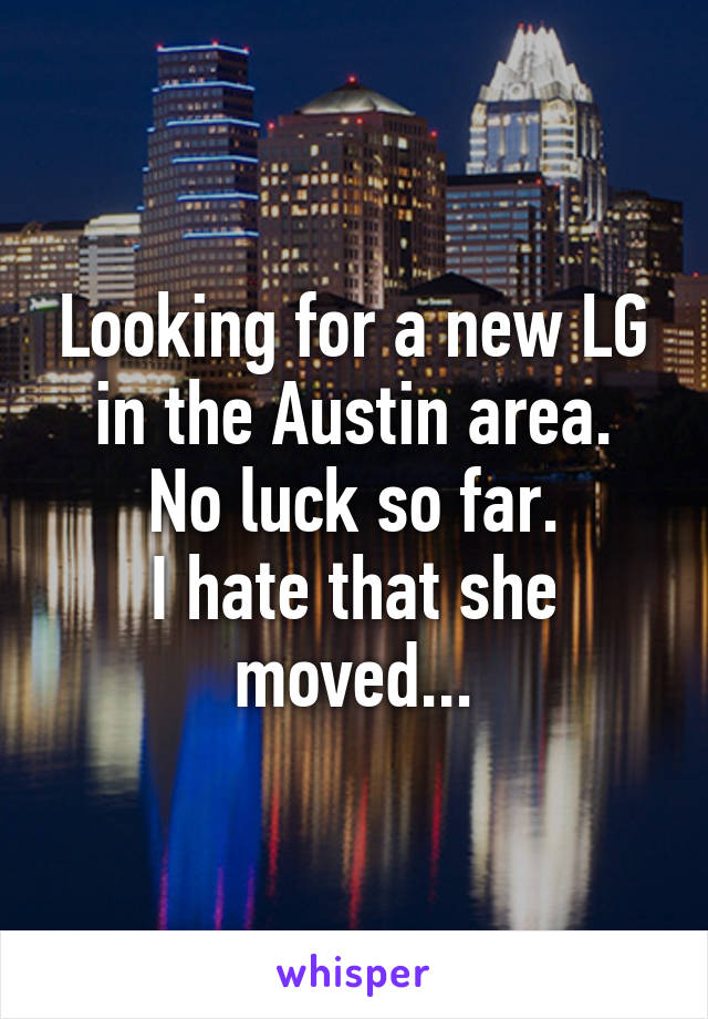 Looking for a new LG in the Austin area.
No luck so far.
I hate that she moved...