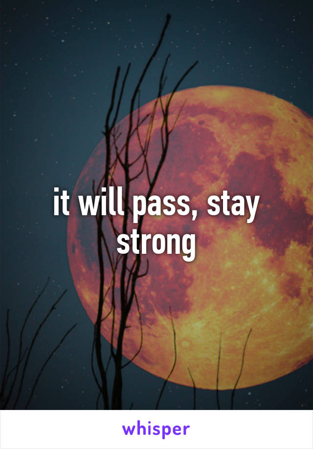 it will pass, stay strong