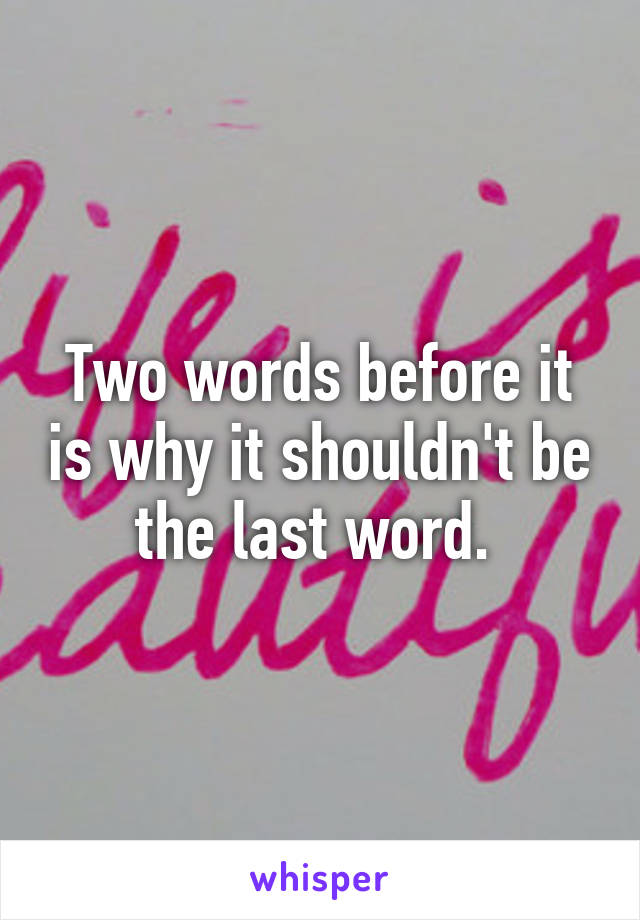 Two words before it is why it shouldn't be the last word. 