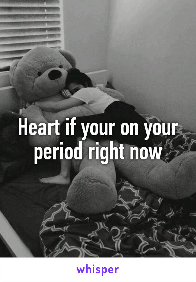 Heart if your on your period right now