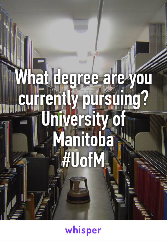 What degree are you currently pursuing?
University of Manitoba
#UofM