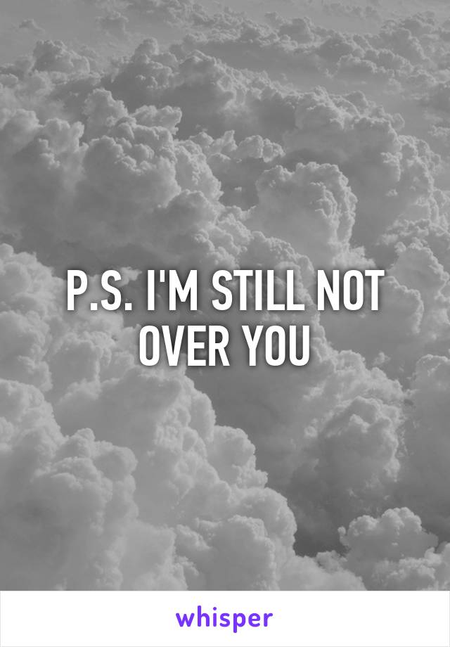 P.S. I'M STILL NOT OVER YOU