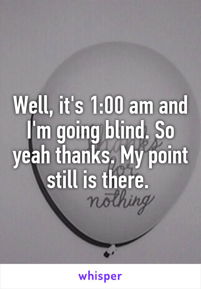 Well, it's 1:00 am and I'm going blind. So yeah thanks. My point still is there. 