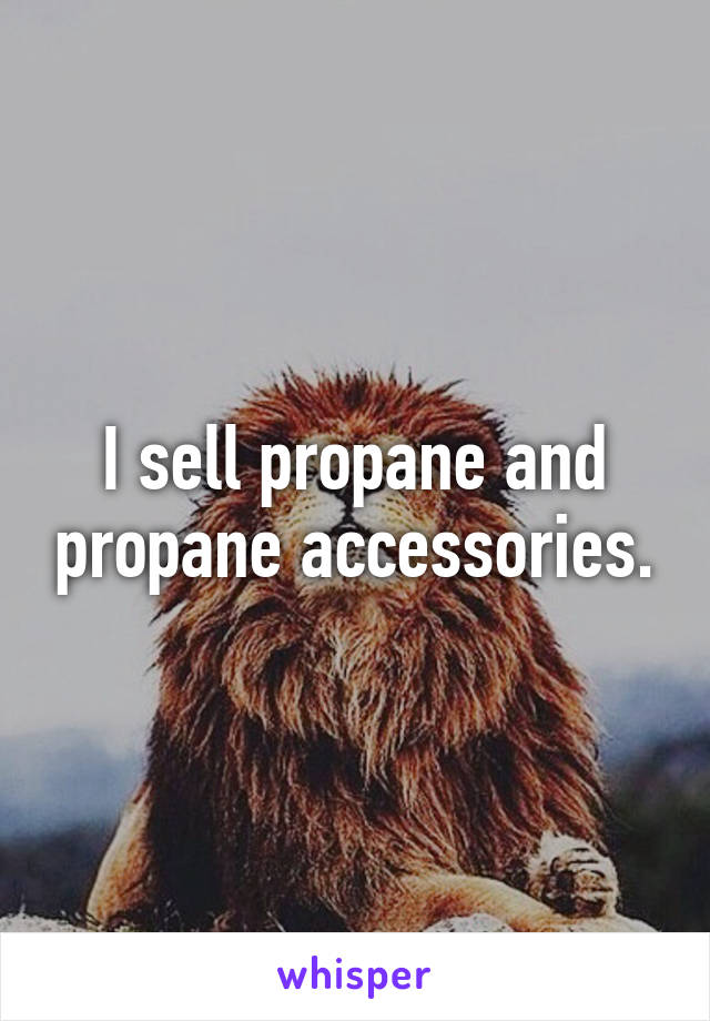 I sell propane and propane accessories.